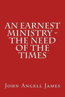 An Earnest Ministry - the Need of the Times - James, John Angell