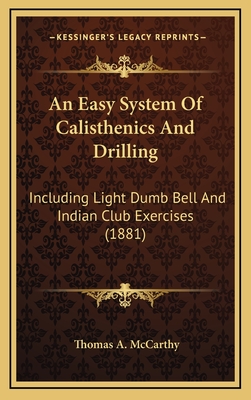 An Easy System of Calisthenics and Drilling: Including Light Dumb Bell and Indian Club Exercises (1881) - McCarthy, Thomas A