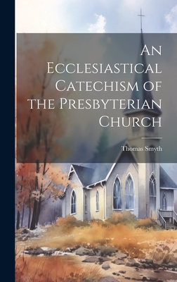An Ecclesiastical Catechism of the Presbyterian Church - Smyth, Thomas
