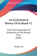 An Ecclesiastical History Of Scotland V2: From The Introduction Of Christianity To The Present Time (1861)