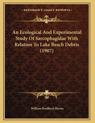 An Ecological and Experimental Study of Sarcophagidae with Relation to Lake Beach Debris (1907) - Herms, William Brodbeck