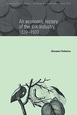 An Economic History of the Silk Industry, 1830-1930 - Federico, Giovanni