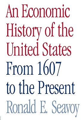An Economic History of the United States: From 1607 to the Present - Seavoy, Ronald