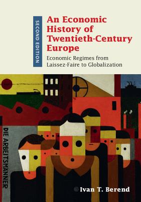 An Economic History of Twentieth-Century Europe: Economic Regimes from Laissez-Faire to Globalization - Berend, Ivan T.