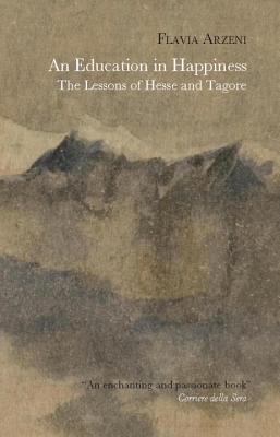 An Education in Happiness: The Lessons of Hesse and Tagore - Arzeni, Flavia, and Curtis, Howard (Translated by)