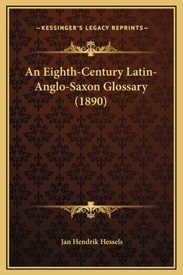 An Eighth-Century Latin-Anglo-Saxon Glossary (1890) - Hessels, Jan Hendrik (Editor)
