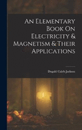 An Elementary Book On Electricity & Magnetism & Their Applications