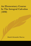 An Elementary Course In The Integral Calculus (1898)