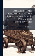 An Elementary Course of Military Engineering, Part Ii, Permanent Fortifications