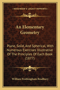 An Elementary Geometry: Plane, Solid, And Spherical, With Numerous Exercises Illustrative Of The Principles Of Each Book (1877)