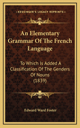 An Elementary Grammar of the French Language: To Which Is Added a Classification of the Genders of Nouns (1839)