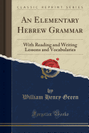 An Elementary Hebrew Grammar: With Reading and Writing Lessons and Vocabularies (Classic Reprint)