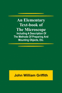 An Elementary Text-book of the Microscope; including a description of the methods of preparing and mounting objects, etc.