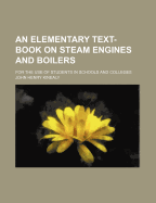 An Elementary Text-Book on Steam Engines and Boilers. for the Use of Students in Schools and Colleges