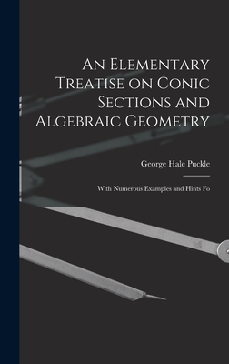 An Elementary Treatise on Conic Sections and Algebraic Geometry: With Numerous Examples and Hints Fo - Puckle, George Hale