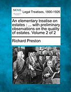 An Elementary Treatise on Estates: ... with Preliminary Observations on the Quality of Estates. Volume 2 of 2 - Preston, Richard