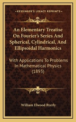 An Elementary Treatise On Fourier's Series And Spherical, Cylindrical, And Ellipsoidal Harmonics: With Applications To Problems In Mathematical Physics (1893) - Byerly, William Elwood