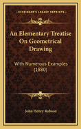 An Elementary Treatise on Geometrical Drawing: With Numerous Examples (1880)