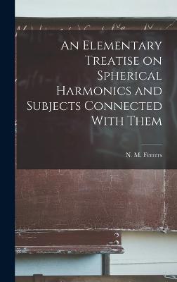 An Elementary Treatise on Spherical Harmonics and Subjects Connected With Them - N M (Norman MacLeod), Ferrers