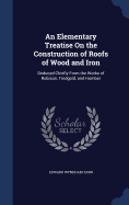 An Elementary Treatise On the Construction of Roofs of Wood and Iron: Deduced Chiefly From the Works of Robison, Tredgold, and Humber