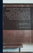 An Elementary Treatise on the Integral Calculus, Containing Applications to Plane Curves and Surfaces, and Also Chapters on the Calculus of Variations; With Numerous Examples