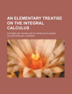 An Elementary Treatise on the Integral Calculus: Founded on the Method of Rates or Fluxions