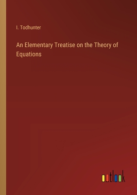 An Elementary Treatise on the Theory of Equations - Todhunter, I