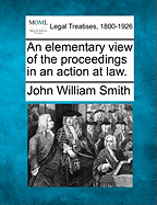 An Elementary View of the Proceedings in an Action at Law. - Smith, John William