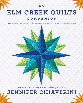 An ELM Creek Quilts Companion: New Fiction, Traditions, Quilts, and Favorite Moments from the Beloved Series - Chiaverini, Jennifer