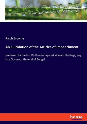 An Elucidation of the Articles of Impeachment: preferred by the last Parliament against Warren Hastings, esq. late Governor General of Bengal - Broome, Ralph