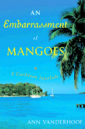 An Embarrassment of Mangoes: A Caribbean Interlude - Vanderhoof, Ann