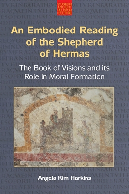 An Embodied Reading of the Shepherd of Hermas: The Book of Visions and Its Role in Moral Formation - Harkins, Angela Kim