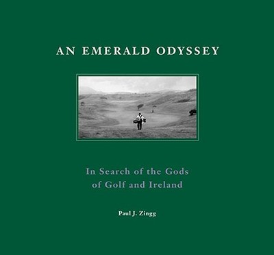 An Emerald Odyssey: In Search of the Gods of Golf and Ireland - Zingg, Paul J, and Johnson, Eric B (Photographer), and McCormick, Kathryn E (Designer)