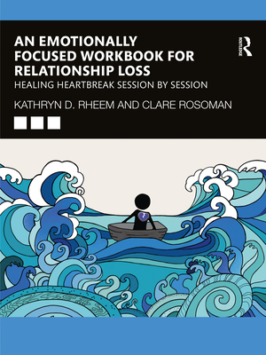 An Emotionally Focused Workbook for Relationship Loss: Healing Heartbreak Session by Session - Rheem, Kathryn, and Rosoman, Clare