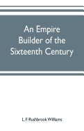 An empire builder of the sixteenth century; a summary account of the political career of Zahir-ud-din Muhammad, surnamed Babur