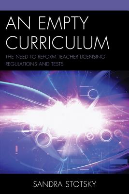 An Empty Curriculum: The Need to Reform Teacher Licensing Regulations and Tests - Stotsky, Sandra