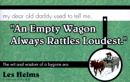 "An Empty Wagon Always Rattles Loudest".: My Dear Old Daddy Used to Tell Me, the Wit and Wisdom of a Bygone Era