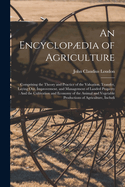 An Encyclopdia of Agriculture: Comprising the Theory and Practice of the Valuation, Transfer, Laying Out, Improvement, and Management of Landed Property: And the Cultivation and Economy of the Animal and Vegetable Productions of Agriculture, Includi