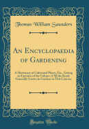 An Encyclopaedia of Gardening: A Dictionary of Cultivated Plants, Etc., Giving an Epitome of the Culture of All the Kinds Generally Grown in Gardens in This Country (Classic Reprint)