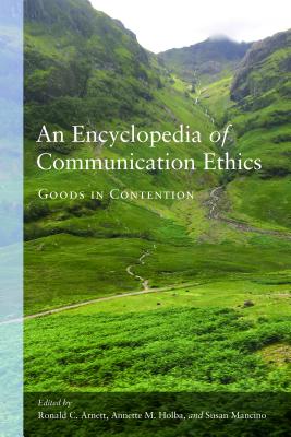 An Encyclopedia of Communication Ethics: Goods in Contention - Arnett, Ronald C (Editor), and Holba, Annette M (Editor), and Mancino, Susan (Editor)