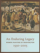 An Enduring Legacy: Women Painters of Washington, 1930-2005 - Martin, David F