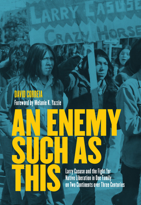 An Enemy Such as This: Larry Casuse and the Fight for Native Liberation in One Family on Two Continents Over Three Centuries - Correia, David, and Yazzie, Melanie K (Foreword by)