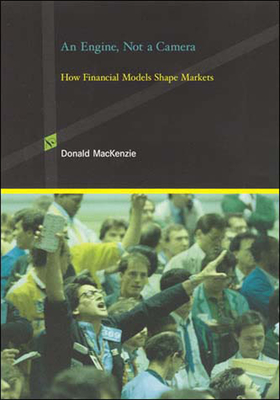 An Engine, Not a Camera: How Financial Models Shape Markets - MacKenzie, Donald