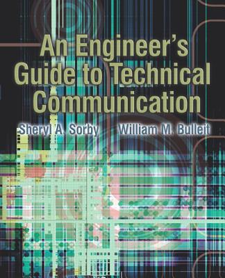 An Engineer's Guide to Technical Communication - Sorby, Sheryl A., and Bulleit, William M.