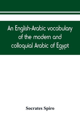 An English-Arabic vocabulary of the modern and colloquial Arabic of Egypt - Spiro, Socrates