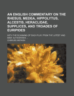 An English Commentary on the Rhesus, Medea, Hippolytus, Alcestis, Heraclidae, Supplices, and Troades of Euripides: With the Scanning of Each Play, from the Latest and Best Authorities