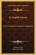 An English Garner: Critical Essays and Literary Fragments