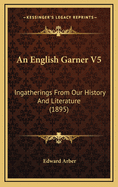 An English Garner V5: Ingatherings from Our History and Literature (1895)