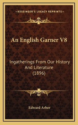 An English Garner V8: Ingatherings from Our History and Literature (1896) - Arber, Edward (Editor)