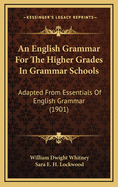 An English Grammar for the Higher Grades in Grammar Schools: Adapted from Essentials of English Grammar